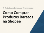 Como Comprar Produtos Baratos na Shopee: O Guia Completo para Economizar