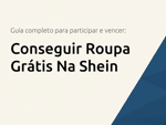 Conseguir Roupa Grátis Na Shein: O Guia Completo para Participar e Vencer